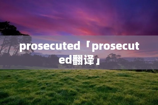 prosecuted「prosecuted翻译」