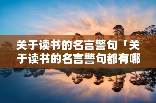 关于读书的名言警句「关于读书的名言警句都有哪些」