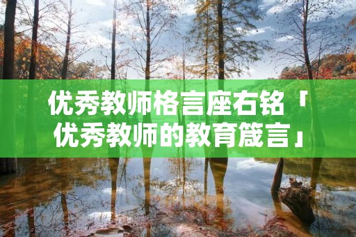 优秀教师格言座右铭「优秀教师的教育箴言」