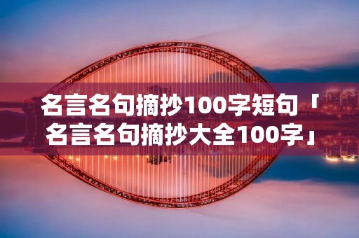 名言名句摘抄100字短句「名言名句摘抄大全100字」 名言名句摘抄100字短句「名言名句摘抄大全100字」