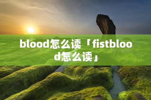 blood怎么读「fistblood怎么读」