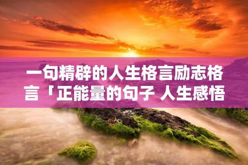 一句精辟的人生格言励志格言「正能量的句子 人生感悟 努力工作」
