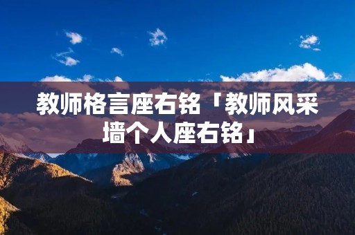 教师格言座右铭「教师风采墙个人座右铭」