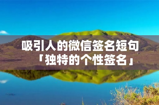 吸引人的微信签名短句「独特的个性签名」