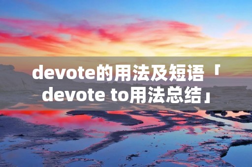 devote的用法及短语「devote to用法总结」