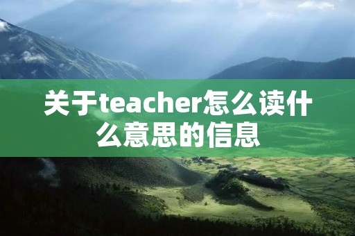 关于teacher怎么读什么意思的信息 关于teacher怎么读什么意思的信息