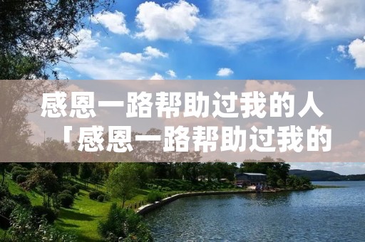 感恩一路帮助过我的人「感恩一路帮助过我的人,感恩所有遇见」