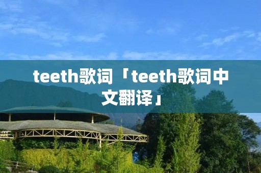 teeth歌词「teeth歌词中文翻译」 teeth歌词「teeth歌词中文翻译」
