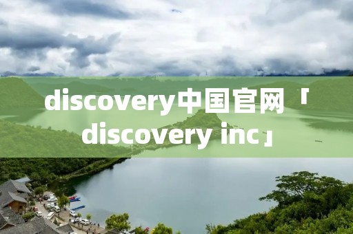 discovery中国官网「discovery inc」