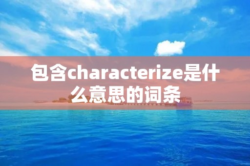 包含characterize是什么意思的词条