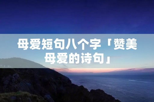 母爱短句八个字「赞美母爱的诗句」