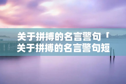 关于拼搏的名言警句「关于拼搏的名言警句短句」