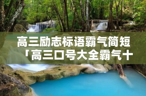 高三励志标语霸气简短「高三口号大全霸气十足」
