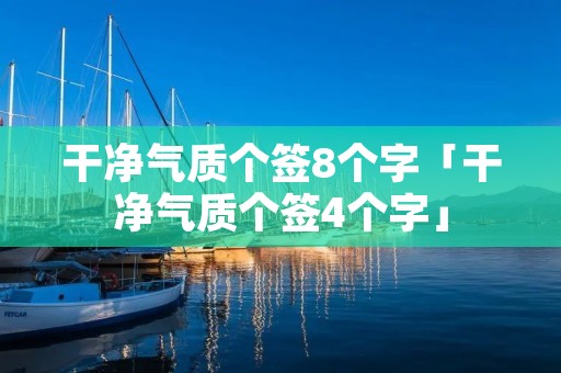 干净气质个签8个字「干净气质个签4个字」 干净气质个签8个字「干净气质个签4个字」