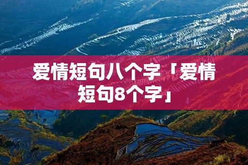 爱情短句八个字「爱情短句8个字」