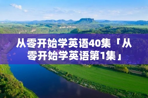 从零开始学英语40集「从零开始学英语第1集」