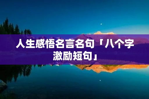 人生感悟名言名句「八个字激励短句」 人生感悟名言名句「八个字激励短句」
