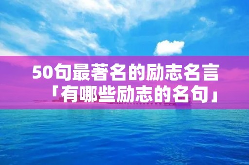 50句最著名的励志名言「有哪些励志的名句」