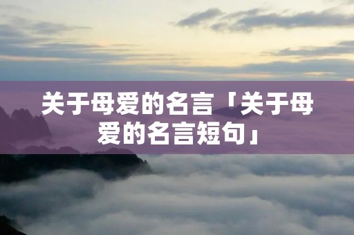 关于母爱的名言「关于母爱的名言短句」