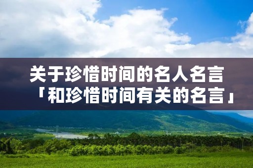 关于珍惜时间的名人名言「和珍惜时间有关的名言」