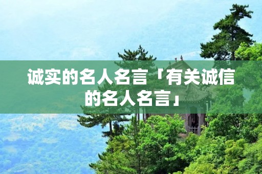 诚实的名人名言「有关诚信的名人名言」 诚实的名人名言「有关诚信的名人名言」