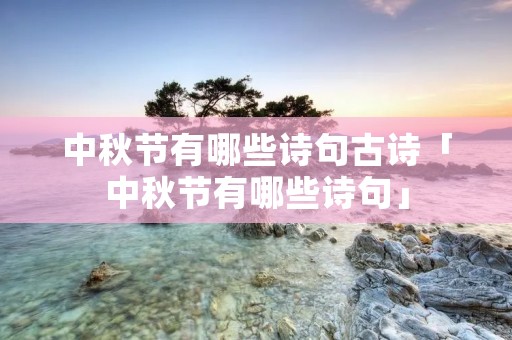 中秋节有哪些诗句古诗「中秋节有哪些诗句」
