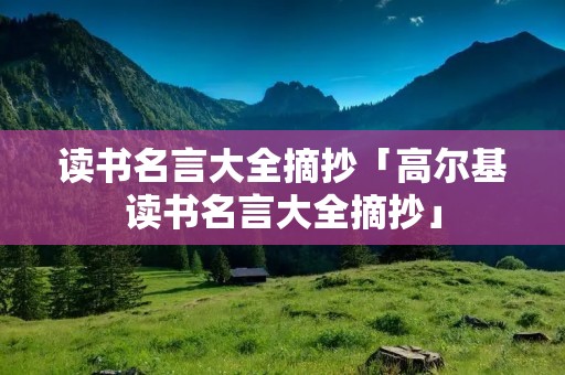 读书名言大全摘抄「高尔基读书名言大全摘抄」