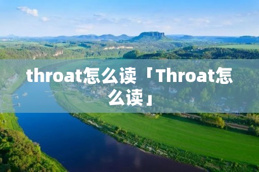 throat怎么读「Throat怎么读」