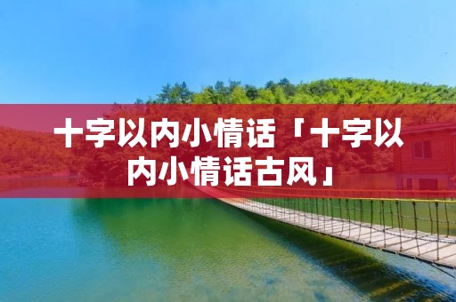 十字以内小情话「十字以内小情话古风」