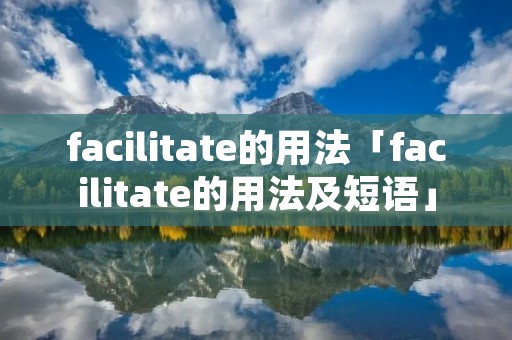 facilitate的用法「facilitate的用法及短语」