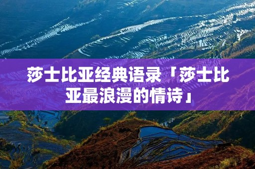 莎士比亚经典语录「莎士比亚最浪漫的情诗」