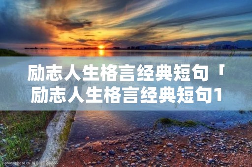 励志人生格言经典短句「励志人生格言经典短句10字」