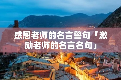 感恩老师的名言警句「激励老师的名言名句」 感恩老师的名言警句「激励老师的名言名句」