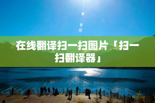 在线翻译扫一扫图片「扫一扫翻译器」