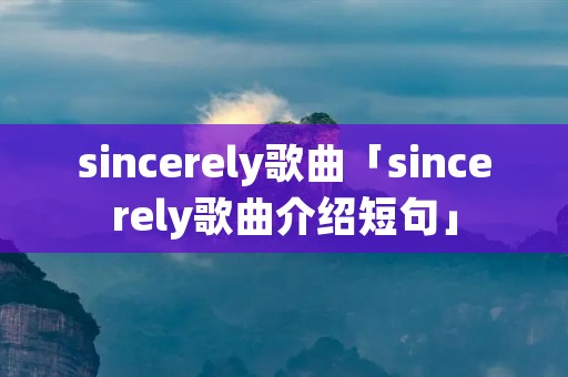 sincerely歌曲「sincerely歌曲介绍短句」