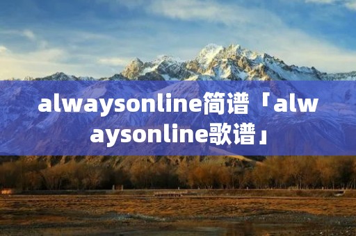 alwaysonline简谱「alwaysonline歌谱」