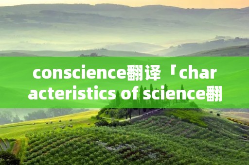 conscience翻译「characteristics of science翻译」