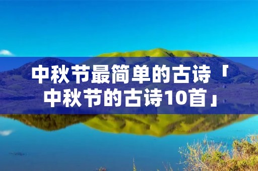 中秋节最简单的古诗「中秋节的古诗10首」