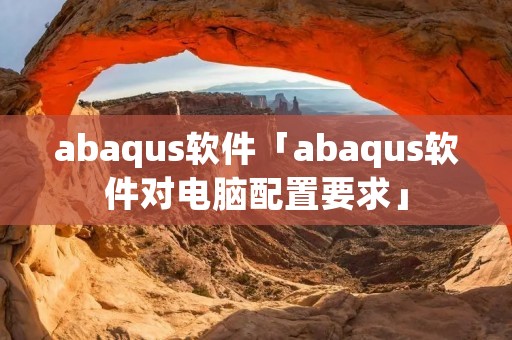 abaqus软件「abaqus软件对电脑配置要求」