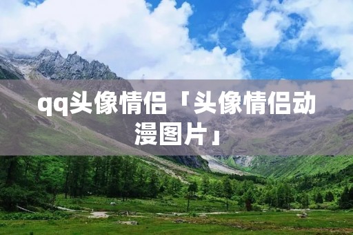 qq头像情侣「头像情侣动漫图片」