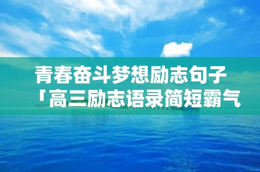 青春奋斗梦想励志句子「高三励志语录简短霸气」