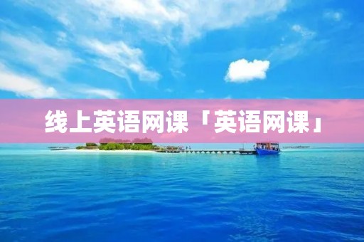 线上英语网课「英语网课」