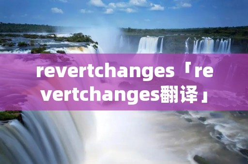 revertchanges「revertchanges翻译」