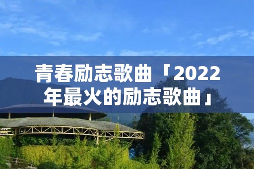 青春励志歌曲「2022年最火的励志歌曲」