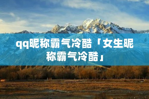 qq昵称霸气冷酷「女生昵称霸气冷酷」