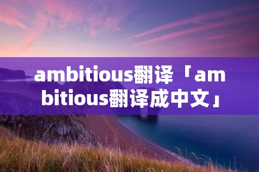 ambitious翻译「ambitious翻译成中文」