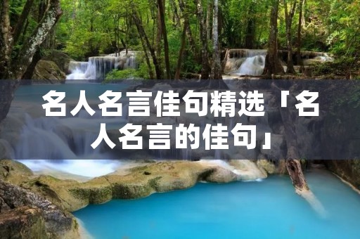 名人名言佳句精选「名人名言的佳句」