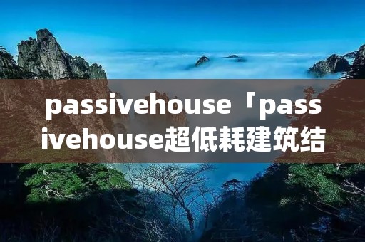 passivehouse「passivehouse超低耗建筑结构」 passivehouse「passivehouse超低耗建筑结构」