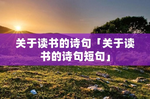 关于读书的诗句「关于读书的诗句短句」