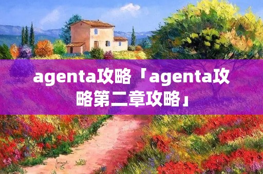 agenta攻略「agenta攻略第二章攻略」